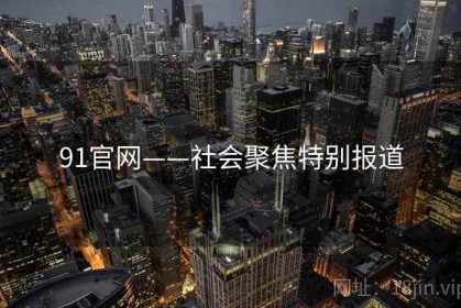 91官网——社会聚焦特别报道