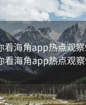 记者带你看海角app热点观察994，记者带你看海角app热点观察994期