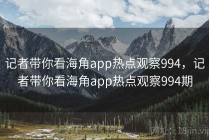 记者带你看海角app热点观察994，记者带你看海角app热点观察994期