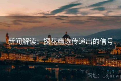新闻解读：探花精选传递出的信号