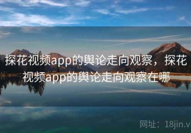 探花视频app的舆论走向观察，探花视频app的舆论走向观察在哪