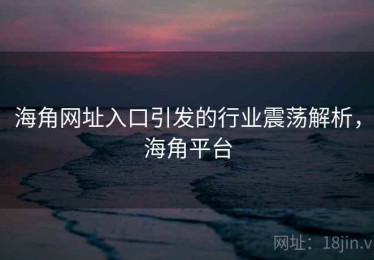 海角网址入口引发的行业震荡解析，海角平台