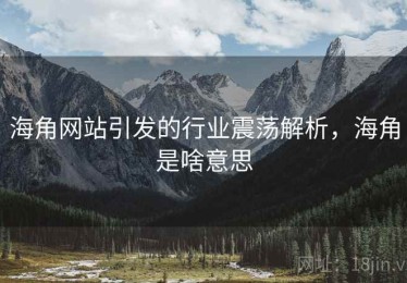 海角网站引发的行业震荡解析，海角是啥意思