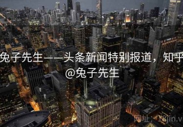 兔子先生——头条新闻特别报道，知乎@兔子先生