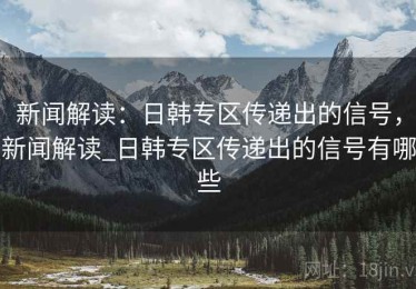 新闻解读：日韩专区传递出的信号，新闻解读_日韩专区传递出的信号有哪些