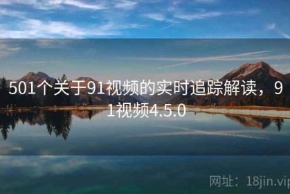 501个关于91视频的实时追踪解读，91视频4.5.0