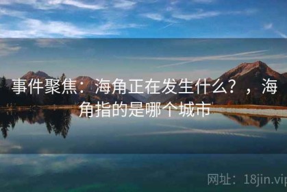 事件聚焦：海角正在发生什么？，海角指的是哪个城市