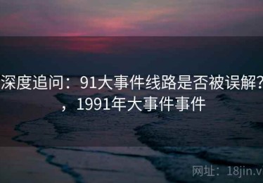 深度追问：91大事件线路是否被误解？，1991年大事件事件