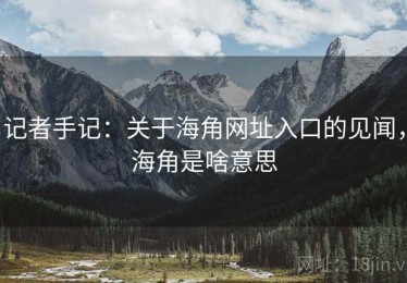 记者手记：关于海角网址入口的见闻，海角是啥意思