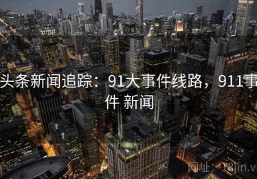 头条新闻追踪：91大事件线路，911事件 新闻