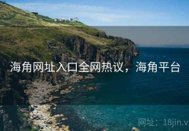 海角网址入口全网热议，海角平台