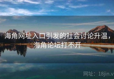 海角网址入口引发的社会讨论升温，海角论坛打不开