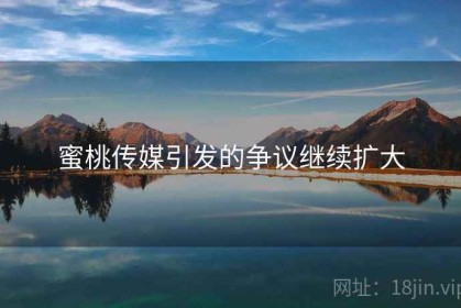 蜜桃传媒引发的争议继续扩大