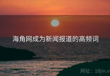 海角网成为新闻报道的高频词