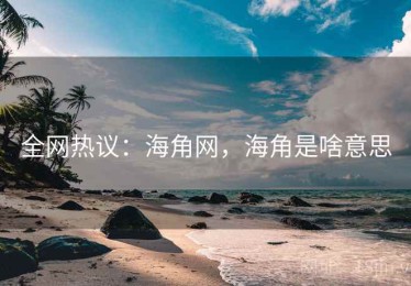 全网热议：海角网，海角是啥意思