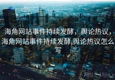 海角网站事件持续发酵，舆论热议，海角网站事件持续发酵,舆论热议怎么写