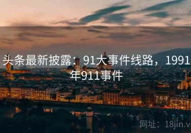 头条最新披露：91大事件线路，1991年911事件