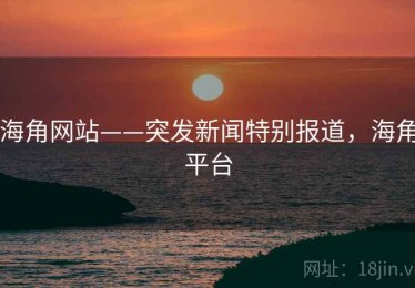 海角网站——突发新闻特别报道，海角平台