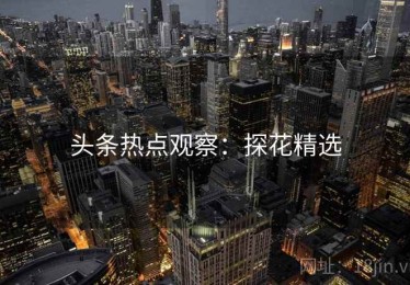 头条热点观察：探花精选