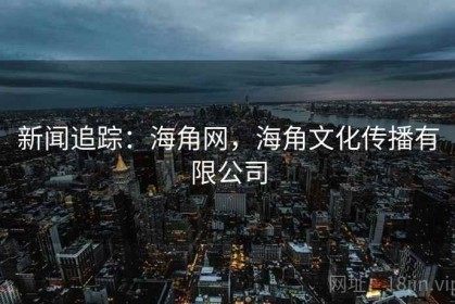 新闻追踪：海角网，海角文化传播有限公司