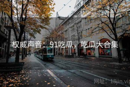 权威声音：91吃瓜，吃瓜大合集