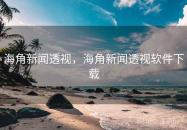海角新闻透视，海角新闻透视软件下载