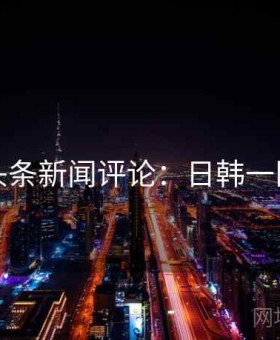 头条新闻评论：日韩一区
