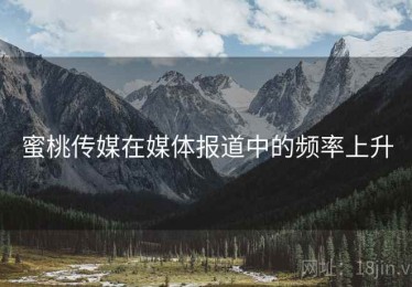 蜜桃传媒在媒体报道中的频率上升