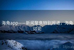 海角app——新闻聚焦特别报道，海角讨论