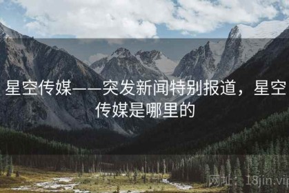 星空传媒——突发新闻特别报道，星空传媒是哪里的
