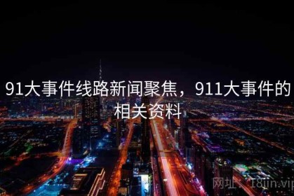 91大事件线路新闻聚焦，911大事件的相关资料
