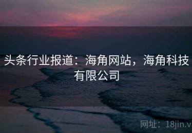 头条行业报道：海角网站，海角科技有限公司