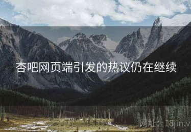 杏吧网页端引发的热议仍在继续