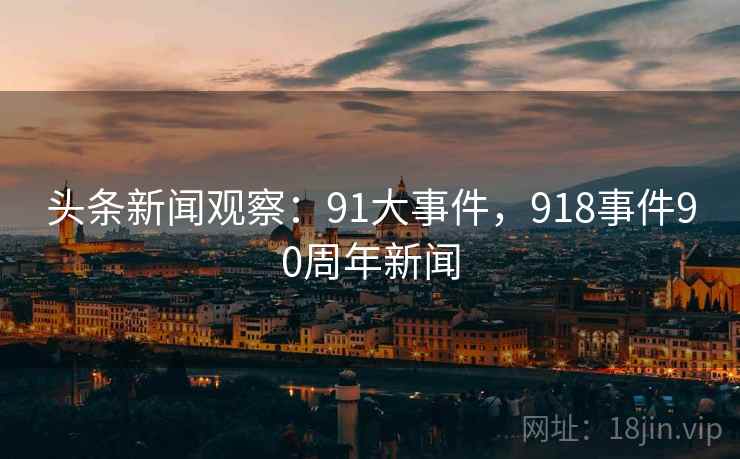 头条新闻观察：91大事件，918事件90周年新闻