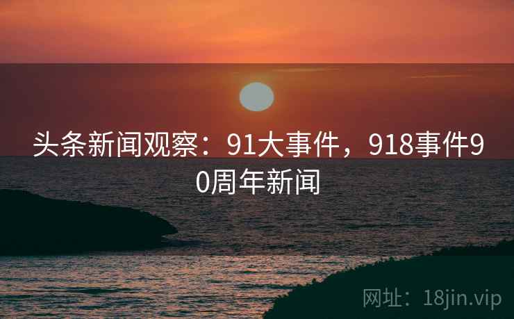 头条新闻观察：91大事件，918事件90周年新闻