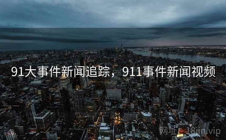 91大事件新闻追踪，911事件新闻视频