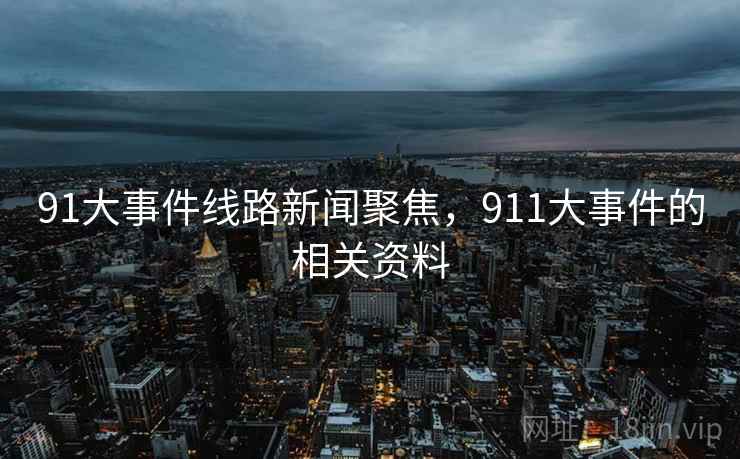 91大事件线路新闻聚焦,911大事件的相关资料 91大事件线路新闻聚焦,911大事件的相关资料