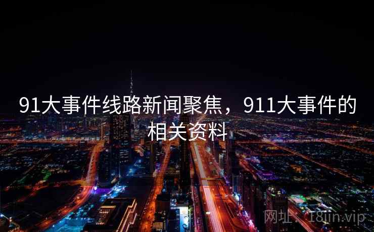 91大事件线路新闻聚焦,911大事件的相关资料 91大事件线路新闻聚焦,911大事件的相关资料