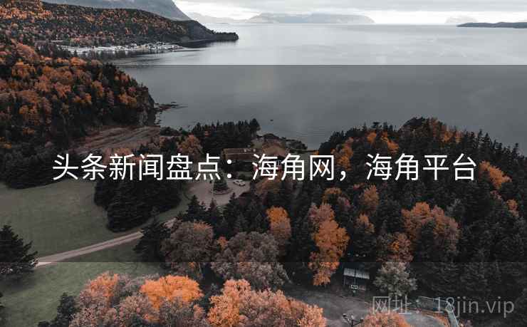 头条新闻盘点：海角网，海角平台