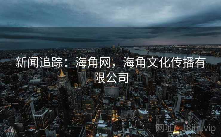 新闻追踪：海角网，海角文化传播有限公司