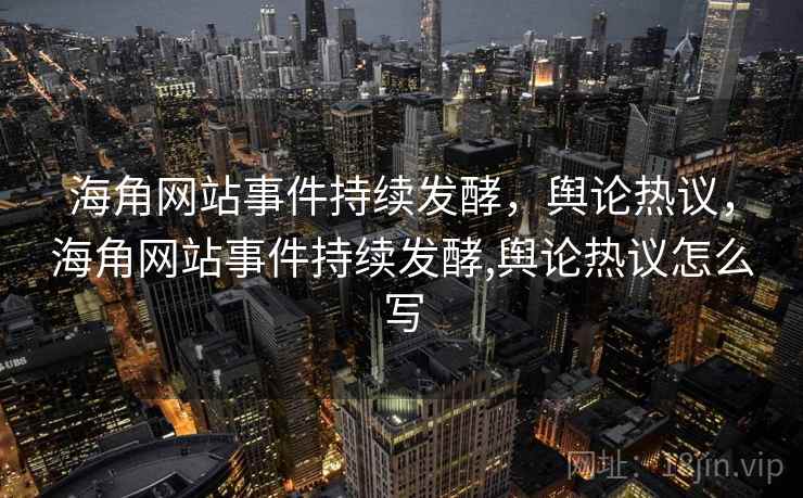 海角网站事件持续发酵,舆论热议,海角网站事件持续发酵,舆论热议怎么写 海角网站事件持续发酵,舆论热议,海角网站事件持续发酵,舆论热议怎么写