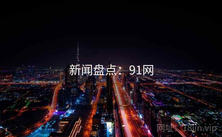 新闻盘点:91网 新闻盘点:91网