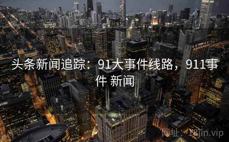 头条新闻追踪：91大事件线路，911事件 新闻