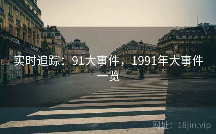 实时追踪：91大事件，1991年大事件一览