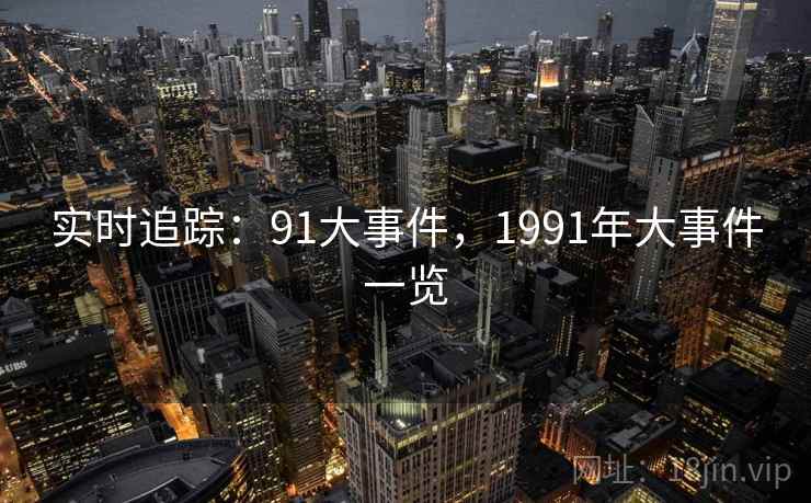 实时追踪：91大事件，1991年大事件一览