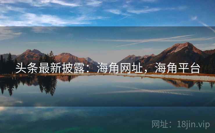 头条最新披露：海角网址，海角平台