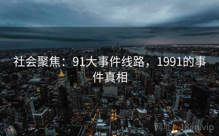 社会聚焦：91大事件线路，1991的事件真相