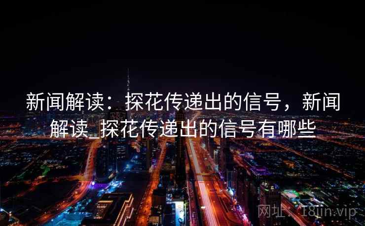 新闻解读：探花传递出的信号，新闻解读_探花传递出的信号有哪些