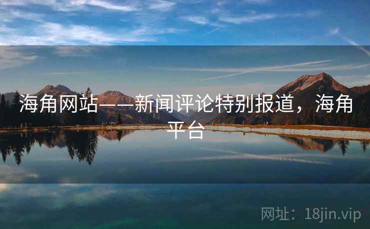 海角网站——新闻评论特别报道，海角平台