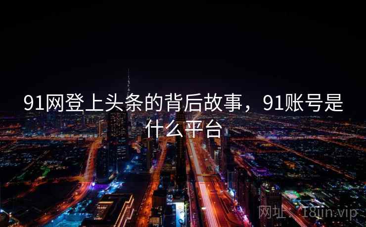 91网登上头条的背后故事，91账号是什么平台
